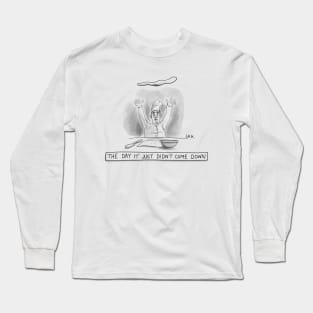 THE DAY IT JUST DIDN'T COME DOWN Long Sleeve T-Shirt